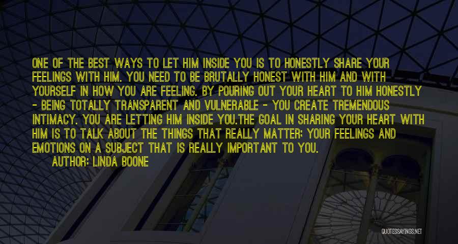 Linda Boone Quotes: One Of The Best Ways To Let Him Inside You Is To Honestly Share Your Feelings With Him. You Need