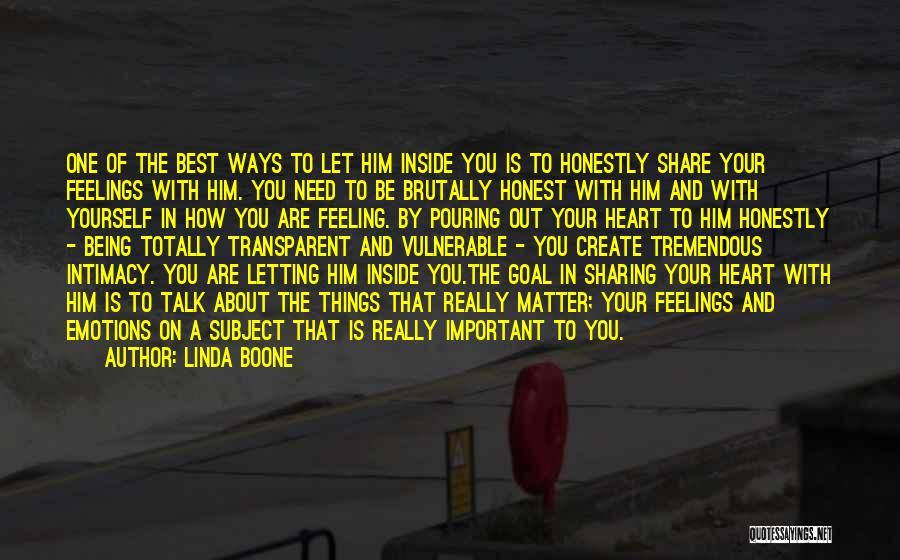 Linda Boone Quotes: One Of The Best Ways To Let Him Inside You Is To Honestly Share Your Feelings With Him. You Need