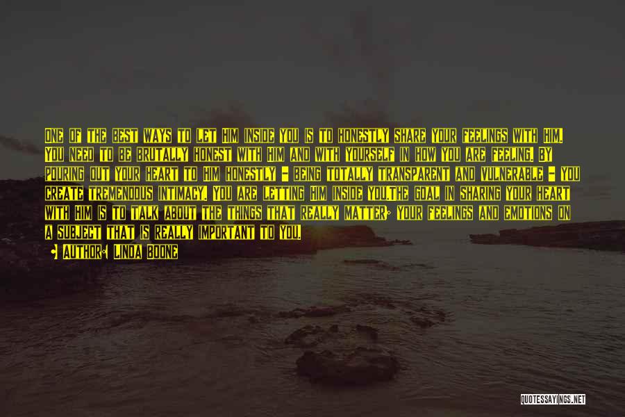 Linda Boone Quotes: One Of The Best Ways To Let Him Inside You Is To Honestly Share Your Feelings With Him. You Need