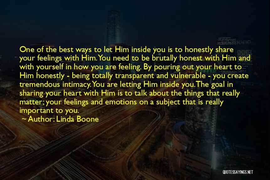 Linda Boone Quotes: One Of The Best Ways To Let Him Inside You Is To Honestly Share Your Feelings With Him. You Need