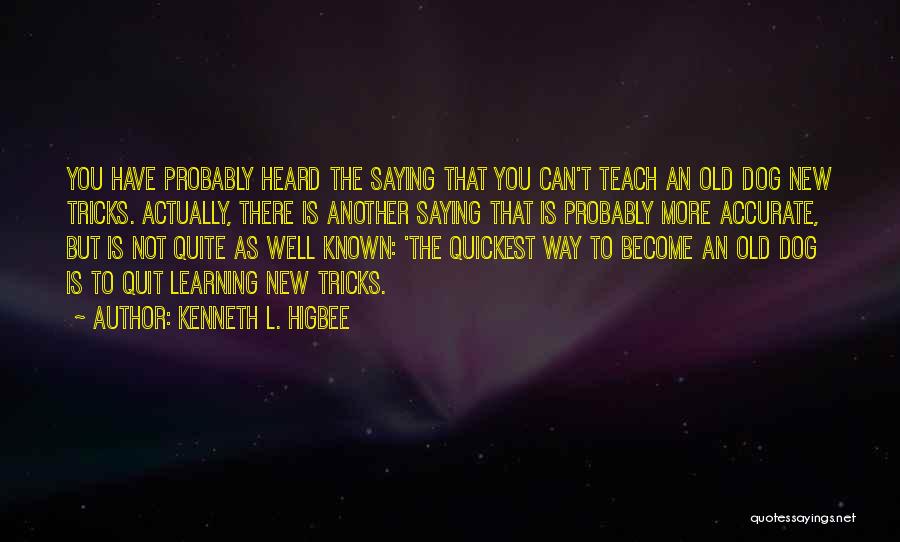 Kenneth L. Higbee Quotes: You Have Probably Heard The Saying That You Can't Teach An Old Dog New Tricks. Actually, There Is Another Saying