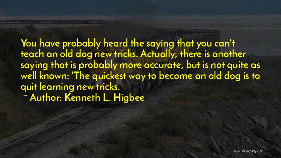 Kenneth L. Higbee Quotes: You Have Probably Heard The Saying That You Can't Teach An Old Dog New Tricks. Actually, There Is Another Saying