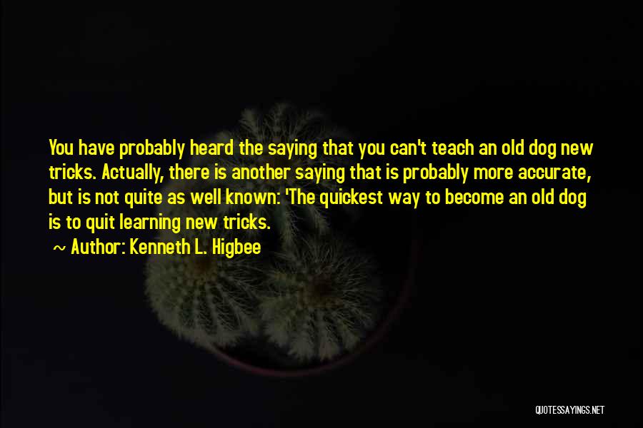 Kenneth L. Higbee Quotes: You Have Probably Heard The Saying That You Can't Teach An Old Dog New Tricks. Actually, There Is Another Saying