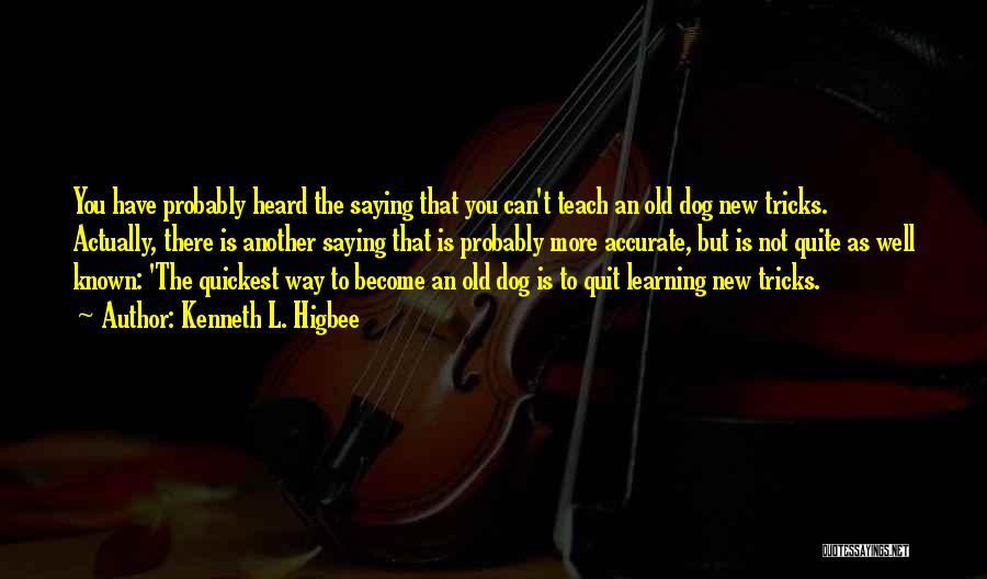 Kenneth L. Higbee Quotes: You Have Probably Heard The Saying That You Can't Teach An Old Dog New Tricks. Actually, There Is Another Saying