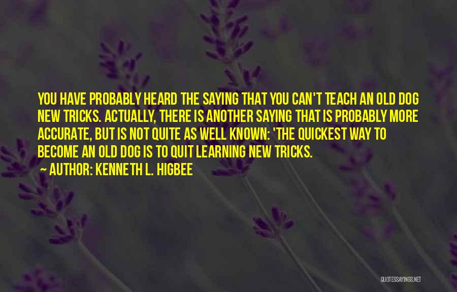 Kenneth L. Higbee Quotes: You Have Probably Heard The Saying That You Can't Teach An Old Dog New Tricks. Actually, There Is Another Saying