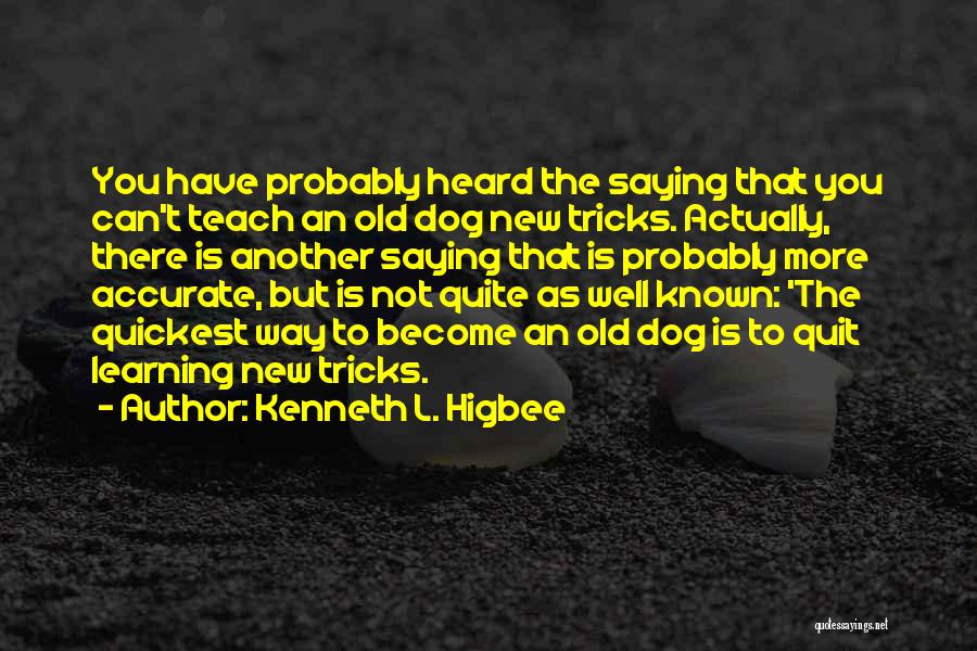Kenneth L. Higbee Quotes: You Have Probably Heard The Saying That You Can't Teach An Old Dog New Tricks. Actually, There Is Another Saying