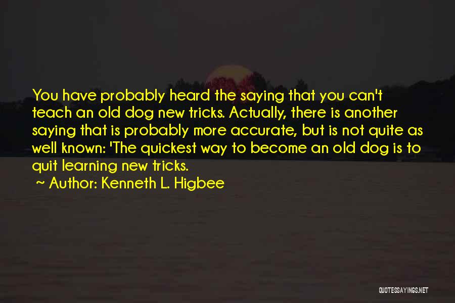 Kenneth L. Higbee Quotes: You Have Probably Heard The Saying That You Can't Teach An Old Dog New Tricks. Actually, There Is Another Saying