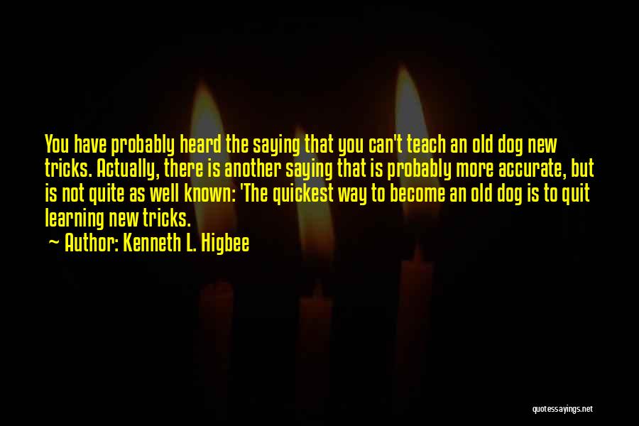 Kenneth L. Higbee Quotes: You Have Probably Heard The Saying That You Can't Teach An Old Dog New Tricks. Actually, There Is Another Saying