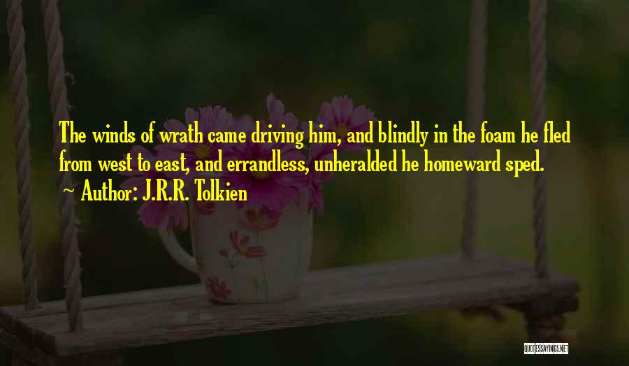 J.R.R. Tolkien Quotes: The Winds Of Wrath Came Driving Him, And Blindly In The Foam He Fled From West To East, And Errandless,