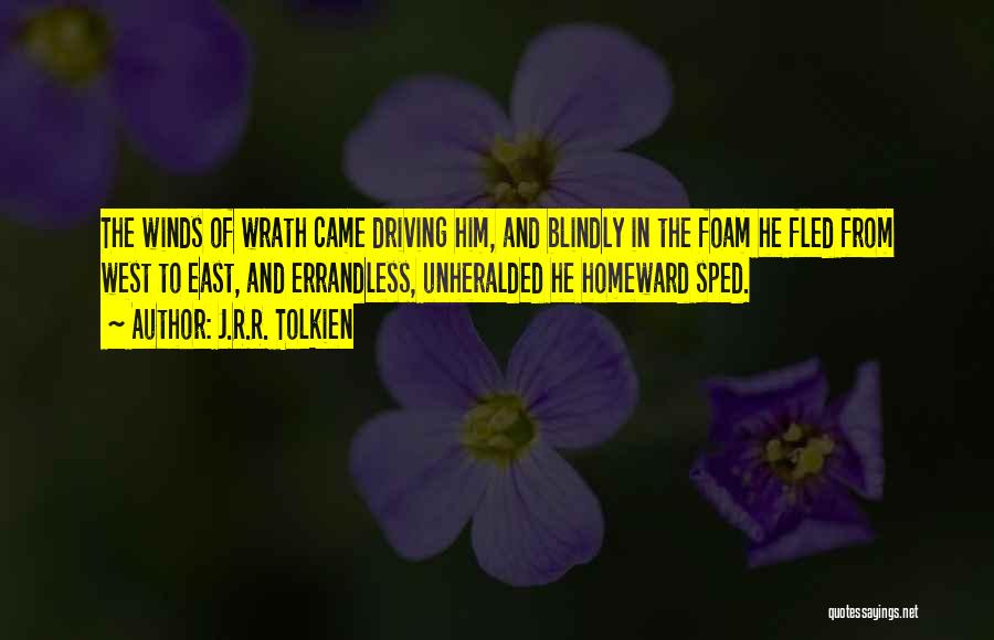 J.R.R. Tolkien Quotes: The Winds Of Wrath Came Driving Him, And Blindly In The Foam He Fled From West To East, And Errandless,