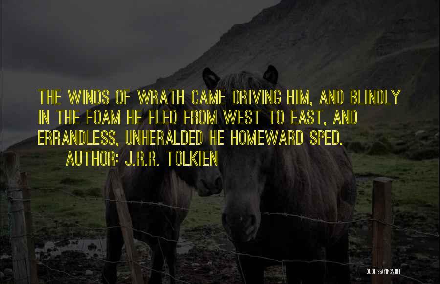 J.R.R. Tolkien Quotes: The Winds Of Wrath Came Driving Him, And Blindly In The Foam He Fled From West To East, And Errandless,