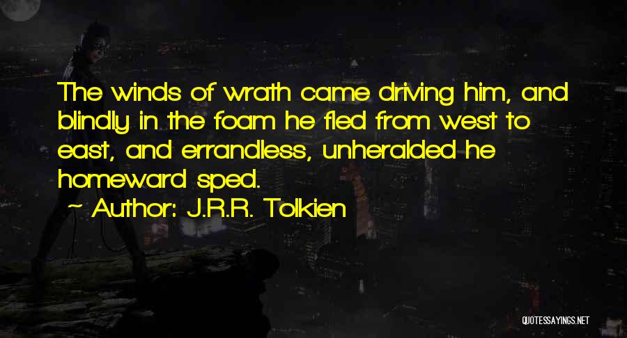 J.R.R. Tolkien Quotes: The Winds Of Wrath Came Driving Him, And Blindly In The Foam He Fled From West To East, And Errandless,