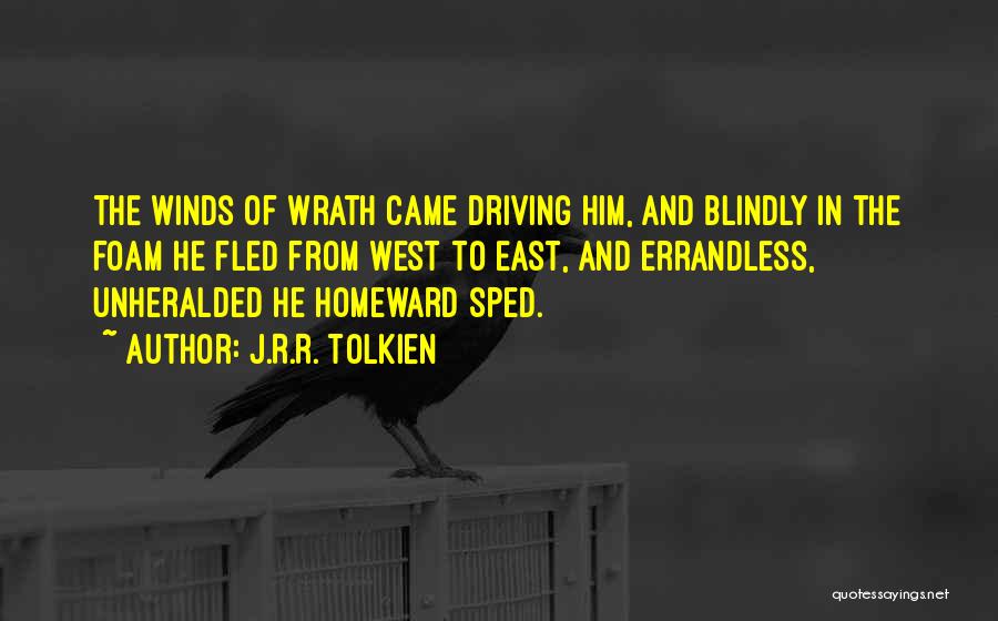J.R.R. Tolkien Quotes: The Winds Of Wrath Came Driving Him, And Blindly In The Foam He Fled From West To East, And Errandless,