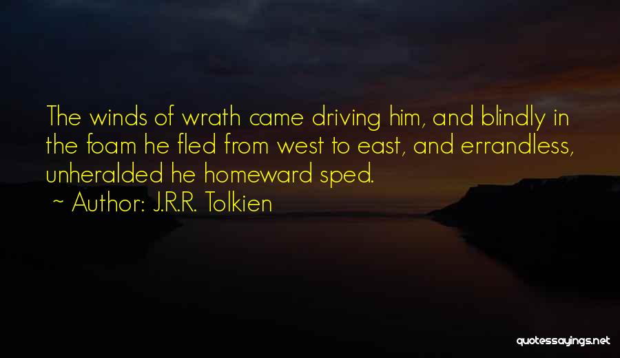 J.R.R. Tolkien Quotes: The Winds Of Wrath Came Driving Him, And Blindly In The Foam He Fled From West To East, And Errandless,