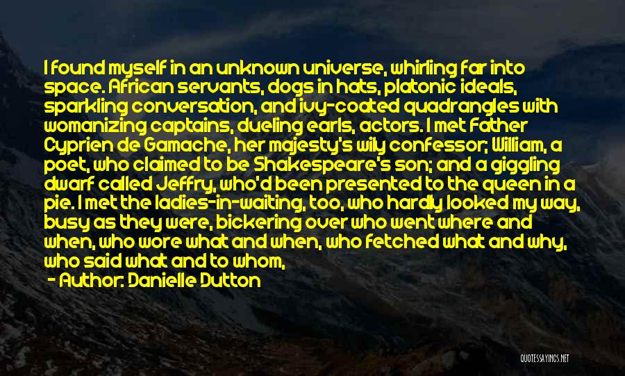 Danielle Dutton Quotes: I Found Myself In An Unknown Universe, Whirling Far Into Space. African Servants, Dogs In Hats, Platonic Ideals, Sparkling Conversation,