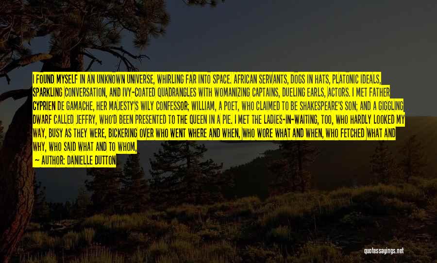 Danielle Dutton Quotes: I Found Myself In An Unknown Universe, Whirling Far Into Space. African Servants, Dogs In Hats, Platonic Ideals, Sparkling Conversation,