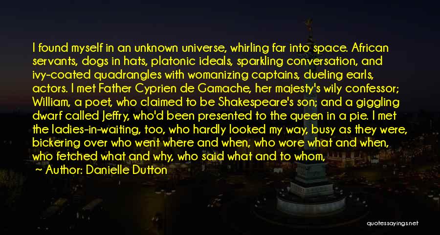 Danielle Dutton Quotes: I Found Myself In An Unknown Universe, Whirling Far Into Space. African Servants, Dogs In Hats, Platonic Ideals, Sparkling Conversation,