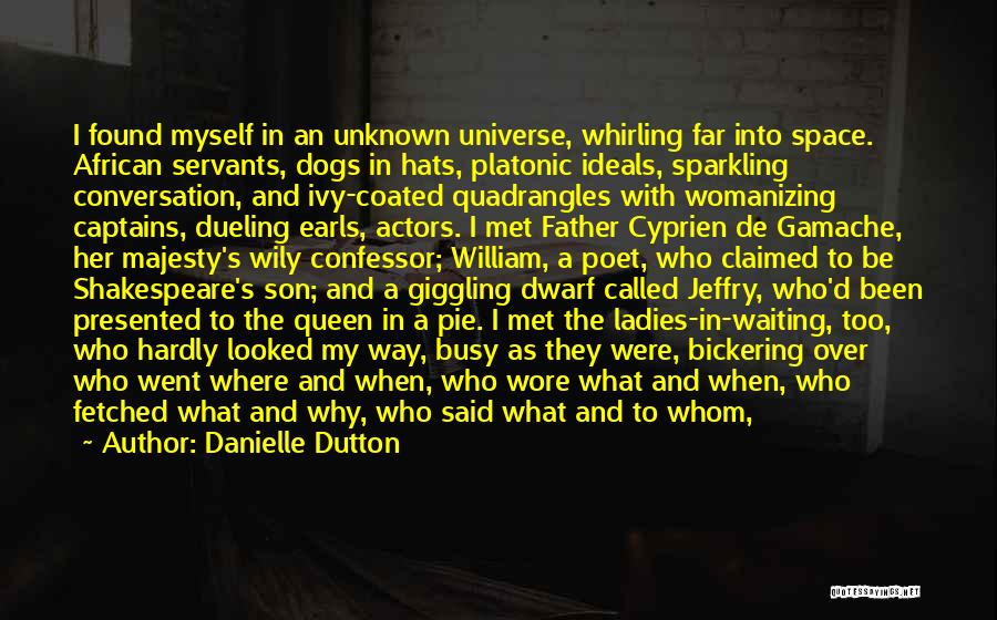 Danielle Dutton Quotes: I Found Myself In An Unknown Universe, Whirling Far Into Space. African Servants, Dogs In Hats, Platonic Ideals, Sparkling Conversation,