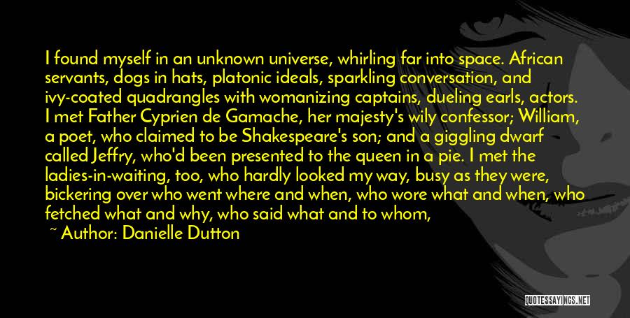 Danielle Dutton Quotes: I Found Myself In An Unknown Universe, Whirling Far Into Space. African Servants, Dogs In Hats, Platonic Ideals, Sparkling Conversation,