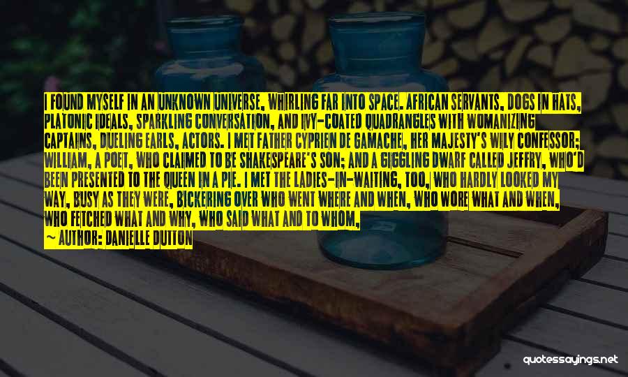 Danielle Dutton Quotes: I Found Myself In An Unknown Universe, Whirling Far Into Space. African Servants, Dogs In Hats, Platonic Ideals, Sparkling Conversation,