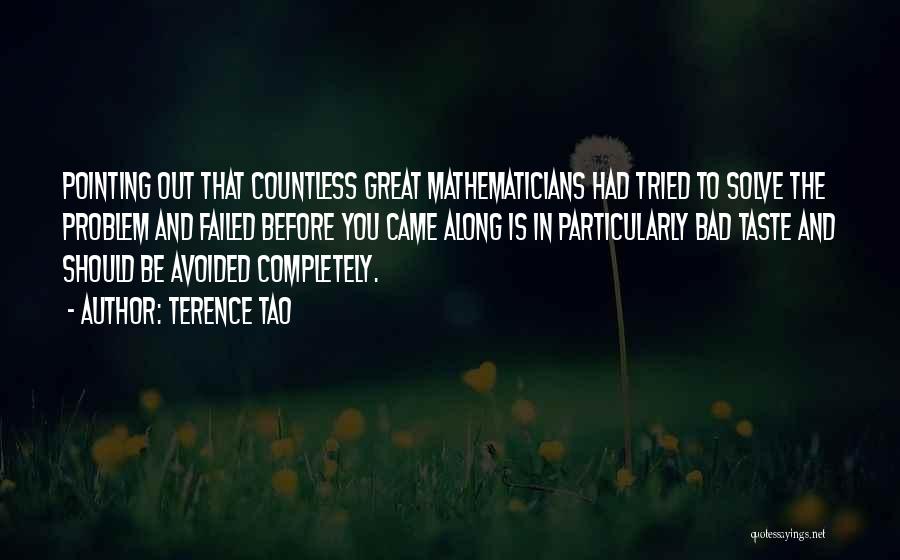 Terence Tao Quotes: Pointing Out That Countless Great Mathematicians Had Tried To Solve The Problem And Failed Before You Came Along Is In