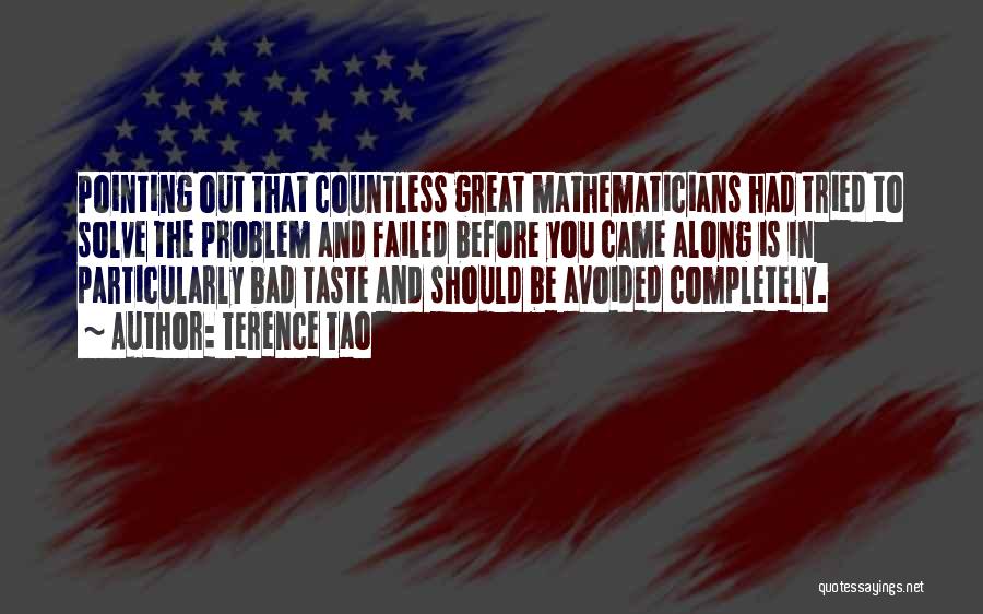 Terence Tao Quotes: Pointing Out That Countless Great Mathematicians Had Tried To Solve The Problem And Failed Before You Came Along Is In