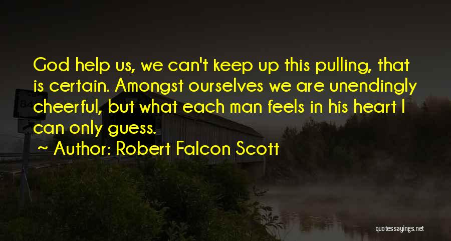 Robert Falcon Scott Quotes: God Help Us, We Can't Keep Up This Pulling, That Is Certain. Amongst Ourselves We Are Unendingly Cheerful, But What