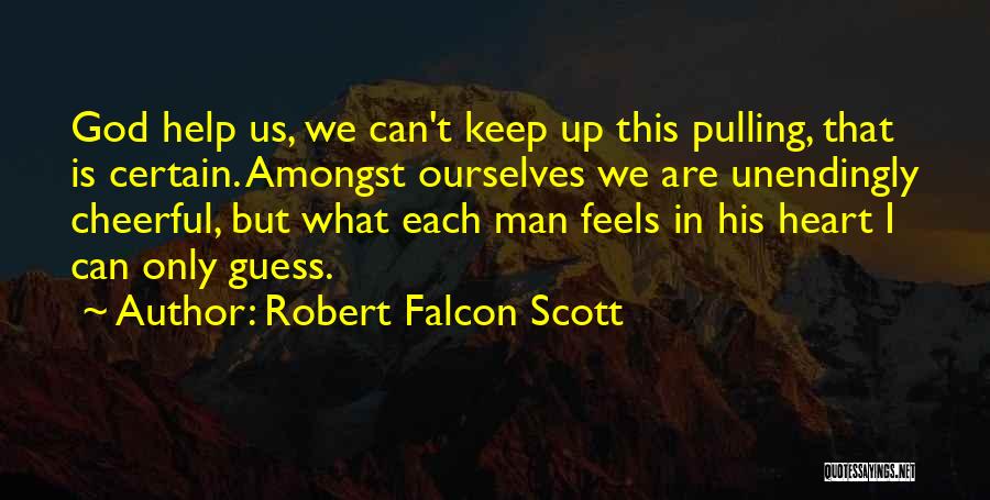 Robert Falcon Scott Quotes: God Help Us, We Can't Keep Up This Pulling, That Is Certain. Amongst Ourselves We Are Unendingly Cheerful, But What