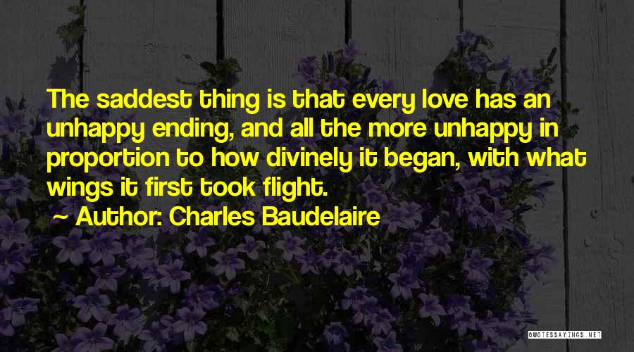 Charles Baudelaire Quotes: The Saddest Thing Is That Every Love Has An Unhappy Ending, And All The More Unhappy In Proportion To How