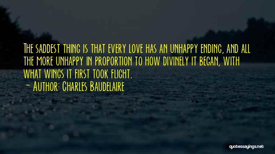 Charles Baudelaire Quotes: The Saddest Thing Is That Every Love Has An Unhappy Ending, And All The More Unhappy In Proportion To How