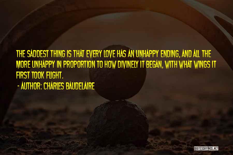 Charles Baudelaire Quotes: The Saddest Thing Is That Every Love Has An Unhappy Ending, And All The More Unhappy In Proportion To How