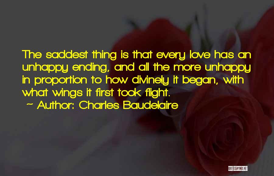 Charles Baudelaire Quotes: The Saddest Thing Is That Every Love Has An Unhappy Ending, And All The More Unhappy In Proportion To How