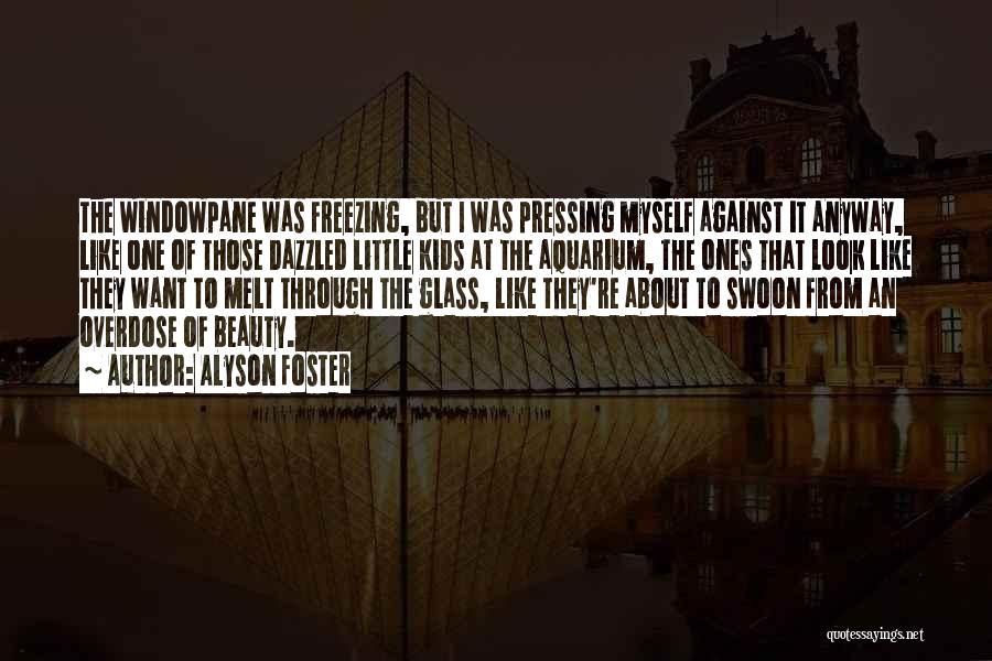 Alyson Foster Quotes: The Windowpane Was Freezing, But I Was Pressing Myself Against It Anyway, Like One Of Those Dazzled Little Kids At