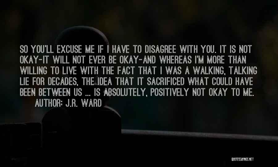 J.R. Ward Quotes: So You'll Excuse Me If I Have To Disagree With You. It Is Not Okay-it Will Not Ever Be Okay-and