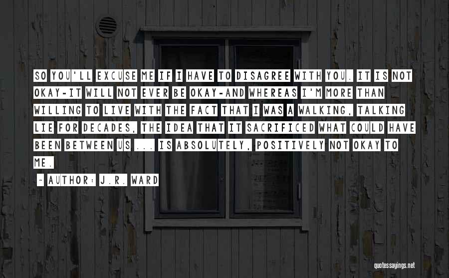 J.R. Ward Quotes: So You'll Excuse Me If I Have To Disagree With You. It Is Not Okay-it Will Not Ever Be Okay-and