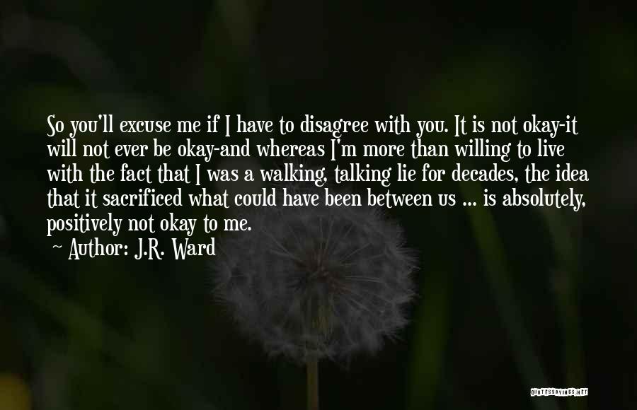 J.R. Ward Quotes: So You'll Excuse Me If I Have To Disagree With You. It Is Not Okay-it Will Not Ever Be Okay-and