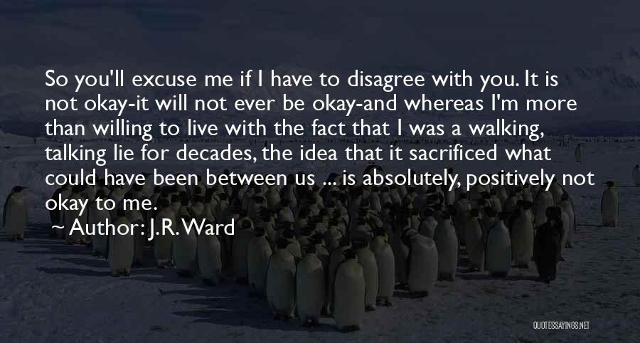 J.R. Ward Quotes: So You'll Excuse Me If I Have To Disagree With You. It Is Not Okay-it Will Not Ever Be Okay-and