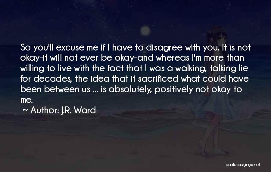 J.R. Ward Quotes: So You'll Excuse Me If I Have To Disagree With You. It Is Not Okay-it Will Not Ever Be Okay-and