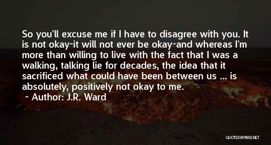 J.R. Ward Quotes: So You'll Excuse Me If I Have To Disagree With You. It Is Not Okay-it Will Not Ever Be Okay-and