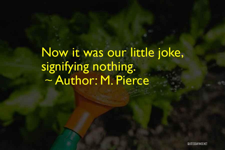 M. Pierce Quotes: Now It Was Our Little Joke, Signifying Nothing.