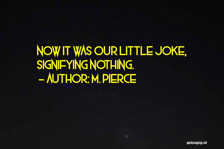 M. Pierce Quotes: Now It Was Our Little Joke, Signifying Nothing.