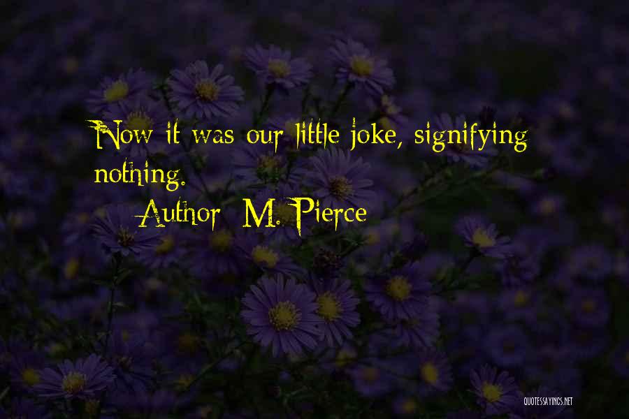 M. Pierce Quotes: Now It Was Our Little Joke, Signifying Nothing.
