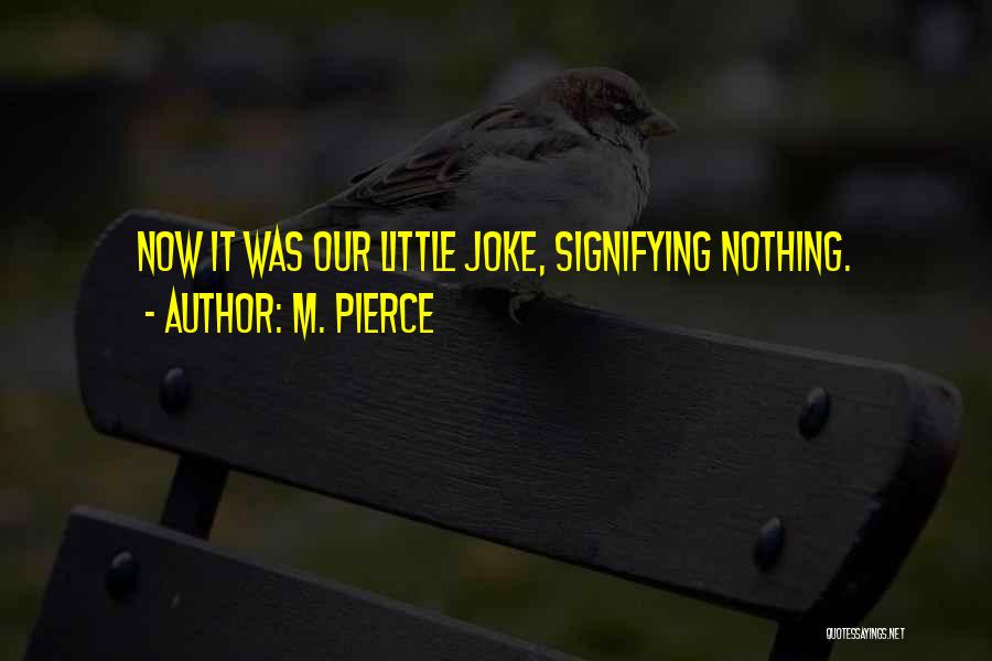 M. Pierce Quotes: Now It Was Our Little Joke, Signifying Nothing.