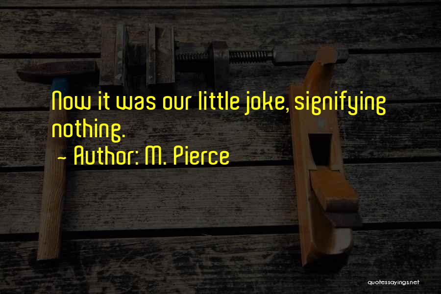 M. Pierce Quotes: Now It Was Our Little Joke, Signifying Nothing.