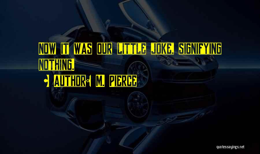 M. Pierce Quotes: Now It Was Our Little Joke, Signifying Nothing.