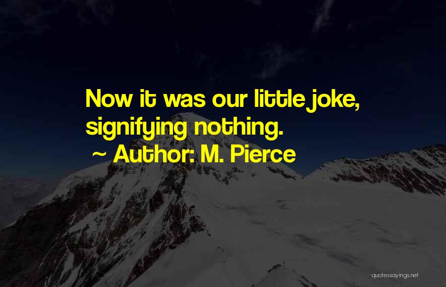 M. Pierce Quotes: Now It Was Our Little Joke, Signifying Nothing.