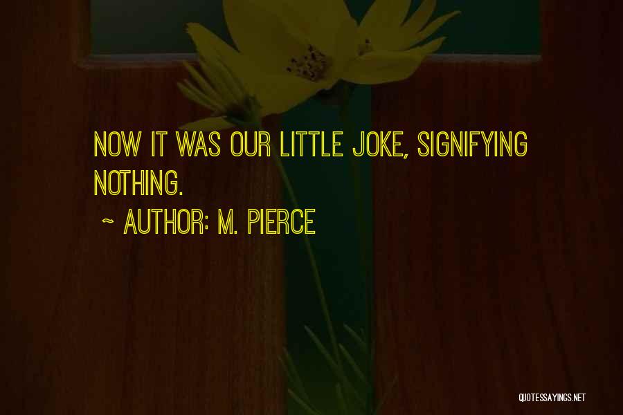 M. Pierce Quotes: Now It Was Our Little Joke, Signifying Nothing.