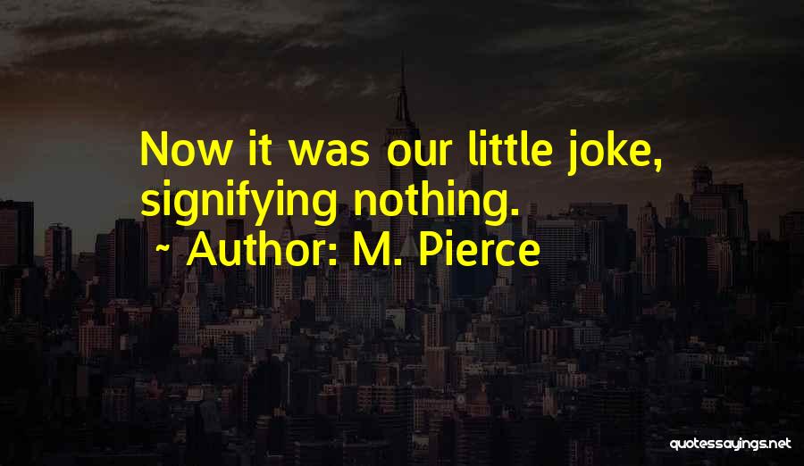 M. Pierce Quotes: Now It Was Our Little Joke, Signifying Nothing.