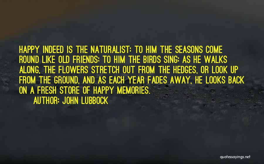 John Lubbock Quotes: Happy Indeed Is The Naturalist: To Him The Seasons Come Round Like Old Friends; To Him The Birds Sing: As