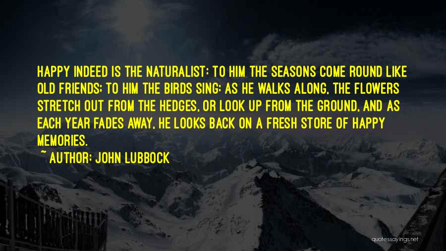 John Lubbock Quotes: Happy Indeed Is The Naturalist: To Him The Seasons Come Round Like Old Friends; To Him The Birds Sing: As